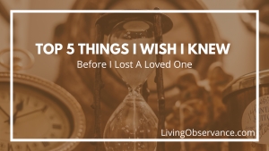 Top 5 Things I wish I Knew Before I Lost a Loved One